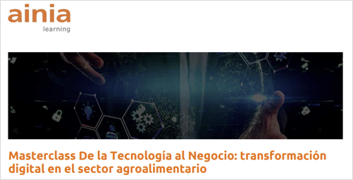 Masterclass -- DE LA TECNOLOGÍA AL NEGOCIO: TRANSFORMACIÓN DIGITAL EN EL SECTOR AGROALIMENTARIO